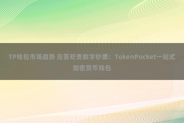 TP钱包市场趋势 应答贬责数字钞票：TokenPocket一站式加密货币钱包