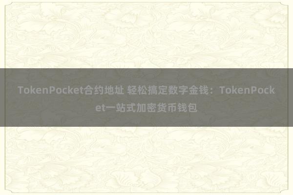 TokenPocket合约地址 轻松搞定数字金钱：TokenPocket一站式加密货币钱包